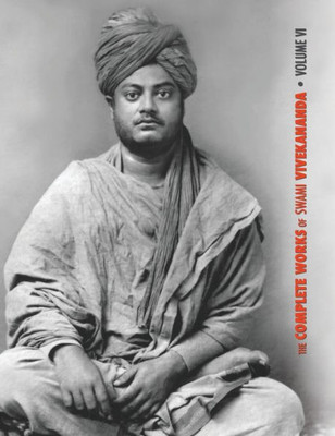 The Complete Works Of Swami Vivekananda, Volume 6 : Lectures And Discourses, Notes Of Class Talks And Lectures, Writings: Prose And Poems - Original And Translated, Epistles - Second Series, Conversations And Dialogues (From The Diary Of A Disciple)