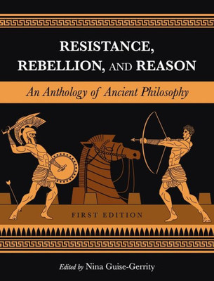 Resistance, Rebellion, And Reason : An Anthology Of Ancient Philosophy
