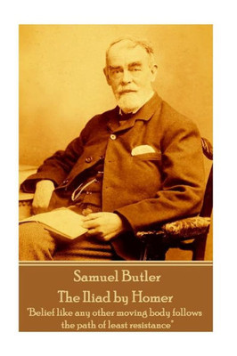 Samuel Butler - The Iliad By Homer : Belief Like Any Other Moving Body Follows The Path Of Least Resistance