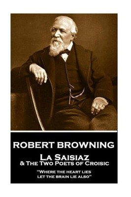 Robert Browning - La Saisiaz & The Two Poets Of Croisic : Where The Heart Lies, Let The Brain Lie Also
