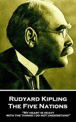 Rudyard Kipling - The Five Nations : My Heart Is Heavy With The Things I Do Not Understand
