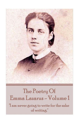 The Poetry Of Emma Lazarus - Volume 1 : "I Am Never Going To Write For The Sake Of Writing."