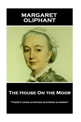 Margaret Oliphant - The House On The Moor : There'S Looks As Speaks As Strong As Words