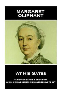 Margaret Oliphant - At His Gates : 'One Only Says It Is One'S Duty When One Has Something Disagreeable To Do''