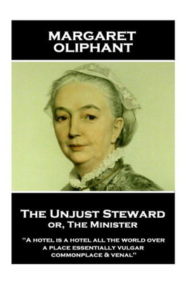 Margaret Oliphant - The Unjust Steward Or, The Minister : A Hotel Is A Hotel All The World Over, A Place Essentially Vulgar, Commonplace & Venal