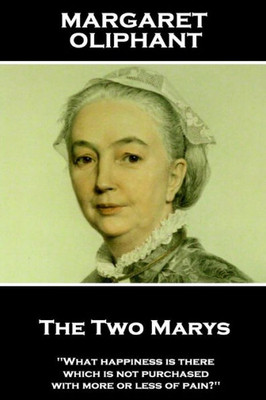 Margaret Oliphant - The Two Marys : 'What Happiness Is There Which Is Not Purchased With More Or Less Of Pain?''