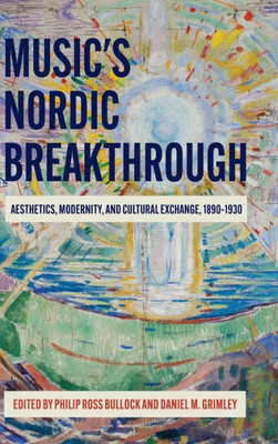 Music And The Nordic Breakthrough : Aesthetics, Modernity And Cultural Exchange, 1890-1930