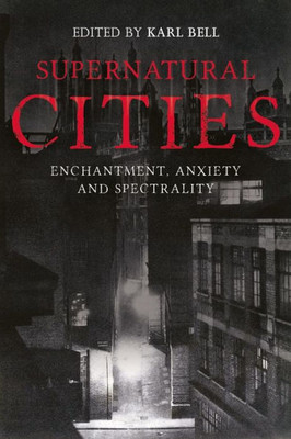 Supernatural Cities : Enchantment, Anxiety And Spectrality