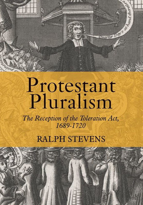 Protestant Pluralism : The Reception Of The Toleration Act, 1689-1720