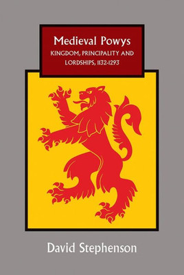 Medieval Powys : Kingdom, Principality And Lordships, 1132-1293
