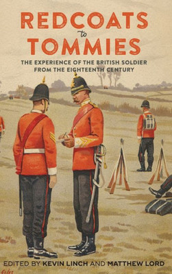 Redcoats To Tommies : The Experience Of The British Soldier From The Eighteenth Century