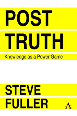 Post-Truth : Knowledge As A Power Game
