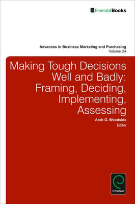 Making Tough Decisions Well And Badly : Framing, Deciding, Implementing, Assessing
