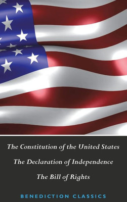 The Constitution Of The United States (Including The Declaration Of Independence And The Bill Of Rights)