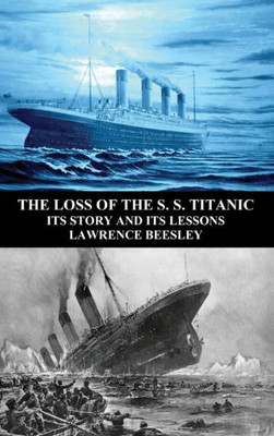The Loss Of The S. S. Titanic : Its Story And Its Lessons