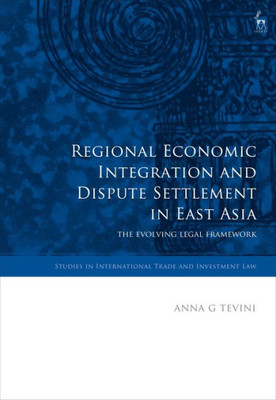 Regional Economic Integration And Dispute Settlement In East Asia : The Evolving Legal Framework