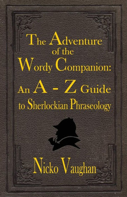 The Adventure Of The Wordy Companion : An A-Z Guide To Sherlockian Phraseology