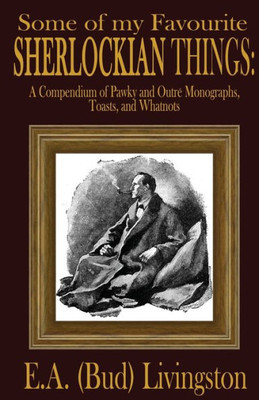 Some Of My Favorite Sherlockian Things : A Compendium Of Pawky And Outre Monographs, Toasts And Whatnots