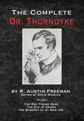 The Complete Dr.Thorndyke - Volume 1 : The Red Thumb Mark, The Eye Of Osiris And The Mystery Of 31 New Inn