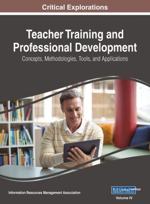 Teacher Training And Professional Development : Concepts, Methodologies, Tools, And Applications, Vol 4