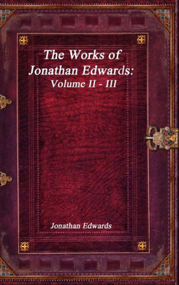 The Works Of Jonathan Edwards: Volume Ii - Iii