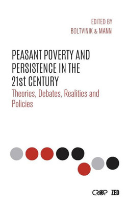Peasant Poverty And Persistence In The Twenty-First Century : Theories, Debates, Realities And Policies