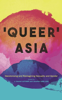 Queer Asia : Decolonising And Reimagining Sexuality And Gender