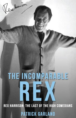 The Incomparable Rex : Rex Harrison: The Last Of The High Comedians