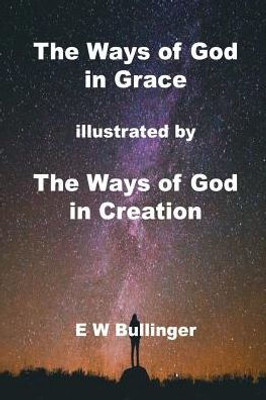 The Ways Of God In Grace : Illustrated By The Ways Of God In Creation