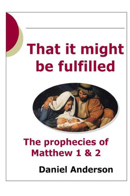That It Might Be Fulfilled : The Prophecy Of Matthew 1 & 2