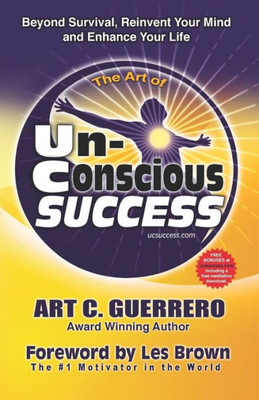 The Art Of Unconscious Success : Beyond Survival, Reinvent Your Mind And Enhance Your Life