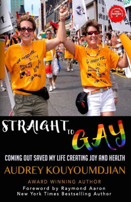 Straight To Gay : Coming Out Saved My Life Creating Joy And Health
