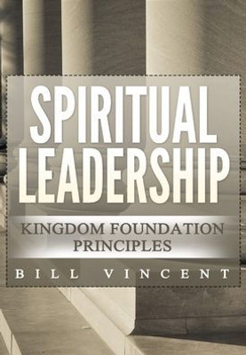 Spiritual Leadership : Kingdom Foundation Principles Second Edition