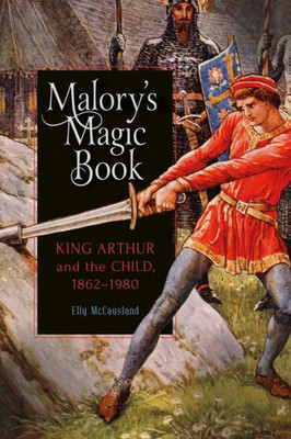 Malory'S Magic Book : King Arthur And The Child, 1862-1980