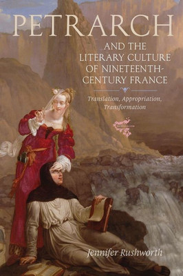 Petrarch And The Literary Culture Of Nineteenth-Century France : Translation, Appropriation, Transformation