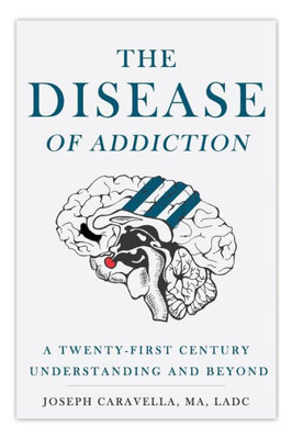 The Disease Of Addiction : A Twenty-First Century Understanding And Beyond