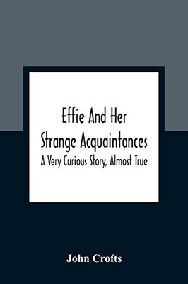 Effie And Her Strange Acquaintances: A Very Curious Story, Almost True