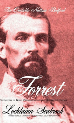 The Quotable Nathan Bedford Forrest : Selections From The Writings And Speeches Of The Confederacy'S Most Brilliant Cavalryman