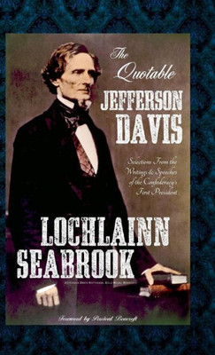 The Quotable Jefferson Davis : Selections From The Writings And Speeches Of The Confederacy'S First President