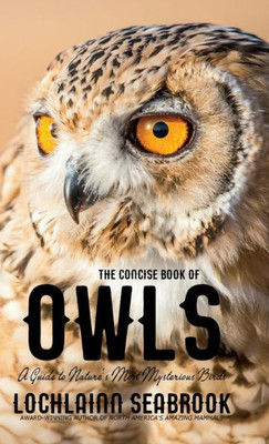 The Concise Book Of Owls : A Guide To Nature'S Most Mysterious Birds
