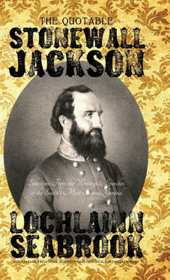 The Quotable Stonewall Jackson : Selections From The Writings And Speeches Of The South'S Most Famous General