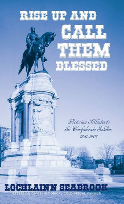 Rise Up And Call Them Blessed : Victorian Tributes To The Confederate Soldier, 1861-1901