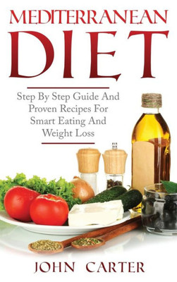 Mediterranean Diet : Step By Step Guide And Proven Recipes For Smart Eating And Weight Loss