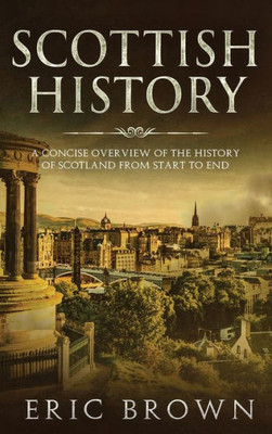 Scottish History : A Concise Overview Of The History Of Scotland From Start To End