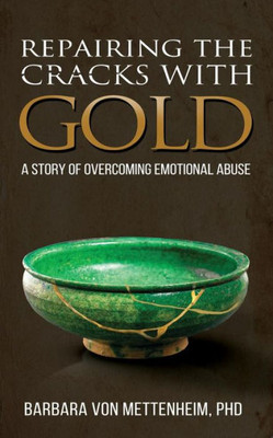 Repairing The Cracks With Gold : A Story Of Overcoming Emotional Abuse