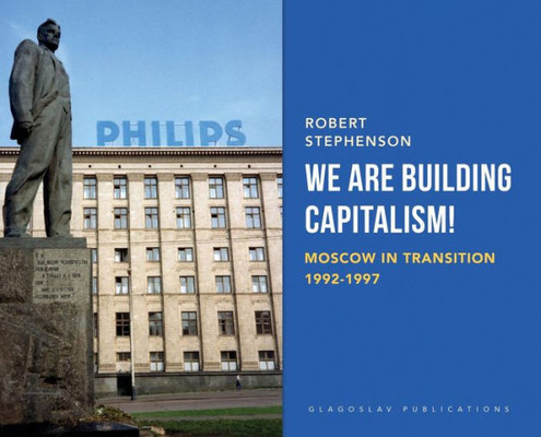 We Are Building Capitalism! : Moscow In Transition 1992-1997