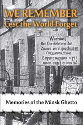 We Remember Lest The World Forget : Memories Of The Minsk Ghetto