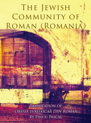 The Jewish Community Of Roman (Roman, Romania) : Translation Of Obstea Evreiascaa Din Roman
