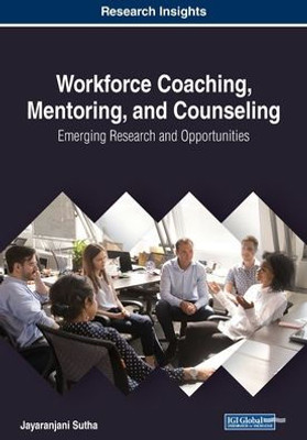 Workforce Coaching, Mentoring, And Counseling : Emerging Research And Opportunities