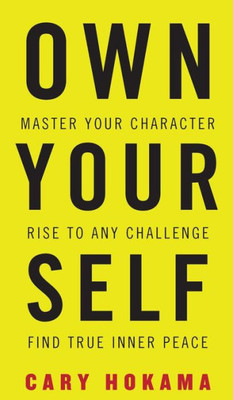 Own Your Self : Master Your Character, Rise To Any Challenge, Find True Inner Peace